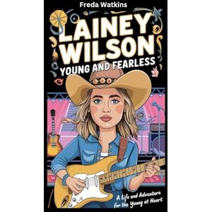Watkins, Freda Lainey Wilson Biography: Young and Fearless – A Life of Music and Adventure for the Young at Heart (Women Legends Biography for Children) Watkins, Freda Lainey Wilson Biography: Young and Fearless – A Life of Music and Adventure for the Young at Heart (Women Legends Biography for Children)