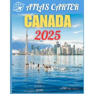 Carter, Atlas Canada Travel Guide 2025: The Ultimate Companion Handbook to Discovering Must-See Attractions, Local Gems, Adventure with Expert Advice and Essential Tips for an Unforgettable Journey Carter, Atlas Canada Travel Guide 2025: The Ultimate Companion Handbook to Discovering Must-See Attractions, Local Gems, Adventure with Expert Advice and Essential Tips for an Unforgettable Journey