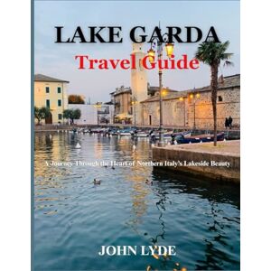 LYDE, JOHN Lake Garda Travel Guide: A Journey Through the Heart of Northern Italy’s Lakeside Beauty LYDE, JOHN Lake Garda Travel Guide: A Journey Through the Heart of Northern Italy’s Lakeside Beauty
