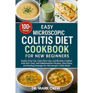 CREW, DR. MARK EASY MICROSCOPIC COLITIS DIET COOKBOOK FOR NEW BEGINNERS: Soothe Your Gut, Calm Flare-Ups, and Reclaim Comfort with 100+ Easy Anti-Inflammatory ... Strategies for Microscopic Colitis Relief CREW, DR. MARK EASY MICROSCOPIC COLITIS DIET COOKBOOK FOR NEW BEGINNERS: Soothe Your Gut, Calm Flare-Ups, and Reclaim Comfort with 100+ Easy Anti-Inflammatory ... Strategies for Microscopic Colitis Relief