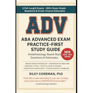 Coreman, Riley ABA ADVANCED EXAM PRACTICE-FIRST STUDY GUIDE: 800+ Exam-Grade Questions, Detailed Rationales, Targeted Strategies, 4 Full-Length Mock Exams — American Board of Anesthesiology ADVANCED Examination Coreman, Riley ABA ADVANCED EXAM PRACTICE-FIRST STUDY GUIDE: 800+ Exam-Grade Questions, Detailed Rationales, Targeted Strategies, 4 Full-Length Mock Exams — American Board of Anesthesiology ADVANCED Examination