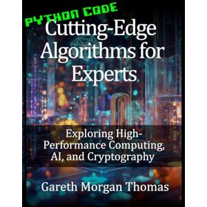 Thomas, Gareth Cutting-Edge Algorithms for Experts: Exploring High-Performance Computing, AI, and Cryptography (The Computer Scientists Algorithmic Mastery Series) Thomas, Gareth Cutting-Edge Algorithms for Experts: Exploring High-Performance Computing, AI, and Cryptography (The Computer Scientists Algorithmic Mastery Series)