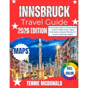 MCDONALD, TENNIE INNSBRUCK TRAVEL GUIDE 2026: From Golden Roofs to Snowy Peaks – Explore Hidden Gems, Alpine Adventures & Imperial Wonders in Austria’s Mountain Capital MCDONALD, TENNIE INNSBRUCK TRAVEL GUIDE 2026: From Golden Roofs to Snowy Peaks – Explore Hidden Gems, Alpine Adventures & Imperial Wonders in Austria’s Mountain Capital