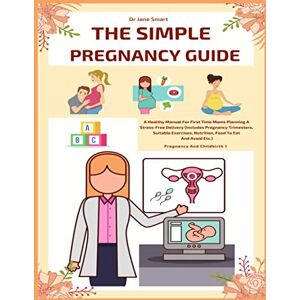 Smart, Dr Jane The Simple Pregnancy Guide: A Healthy Manual For First Time Moms Planning A Stress-Free Delivery Smart, Dr Jane The Simple Pregnancy Guide: A Healthy Manual For First Time Moms Planning A Stress-Free Delivery