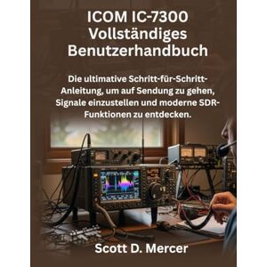 Scott ICOM IC-7300 Vollständiges Benutzerhandbuch: Die ultimative Schritt-für-Schritt-Anleitung, um auf Sendung zu gehen, Signale einzustellen und moderne SDR-Funktionen zu entdecken. Scott ICOM IC-7300 Vollständiges Benutzerhandbuch: Die ultimative Schritt-für-Schritt-Anleitung, um auf Sendung zu gehen, Signale einzustellen und moderne SDR-Funktionen zu entdecken.