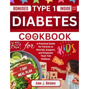 J. Brown, Ann Type 1 Diabetes Cookbook for Kids: A Practical Guide for Parents to Nourish, Support, and Empower Their T1D Children J. Brown, Ann Type 1 Diabetes Cookbook for Kids: A Practical Guide for Parents to Nourish, Support, and Empower Their T1D Children