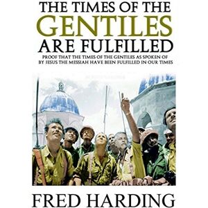 Harding, Fred The Times of the Gentiles Are Fulfilled: Proof that the Times of the Gentiles as spoken by Jesus the Messiah have been Fulfilled in Our Times Harding, Fred The Times of the Gentiles Are Fulfilled: Proof that the Times of the Gentiles as spoken by Jesus the Messiah have been Fulfilled in Our Times