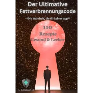 Grünwald, S Rezeptbuch Der ultimative Fettverbrennungscode: 110 Leckere & Gesunde Rezepte Grünwald, S Rezeptbuch Der ultimative Fettverbrennungscode: 110 Leckere & Gesunde Rezepte