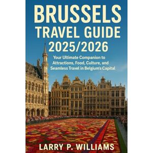 Williams, Larry P Brussels Travel Guide 2025/2026: Your Ultimate Companion to Attractions, Food, Culture, and Seamless Travel in Belgium’s Capital Williams, Larry P Brussels Travel Guide 2025/2026: Your Ultimate Companion to Attractions, Food, Culture, and Seamless Travel in Belgium’s Capital