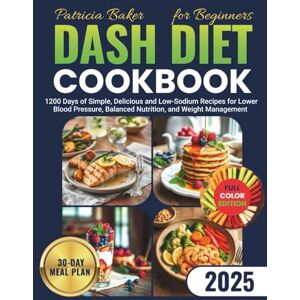 Baker, Patricia Dash Diet Cookbook for Beginners: 1200 Days of Simple, Delicious and Low-Sodium Recipes for Lower Blood Pressure, Balanced Nutrition, and Weight Management Baker, Patricia Dash Diet Cookbook for Beginners: 1200 Days of Simple, Delicious and Low-Sodium Recipes for Lower Blood Pressure, Balanced Nutrition, and Weight Management