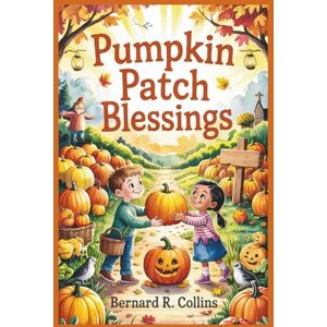 Collins, Bernard R Pumpkin Patch Blessings: A Faith-Friendly Halloween Story for Kids About Gratitude, Kindness, and Harvest Joy Collins, Bernard R Pumpkin Patch Blessings: A Faith-Friendly Halloween Story for Kids About Gratitude, Kindness, and Harvest Joy