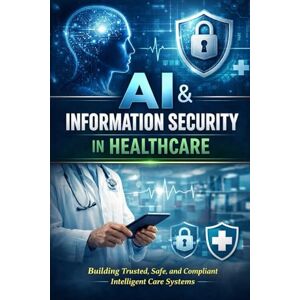 Sharma, Dr Pankaj AI & Information Security in Healthcare: Building Trusted, Safe, and Compliant Intelligent Care Systems Sharma, Dr Pankaj AI & Information Security in Healthcare: Building Trusted, Safe, and Compliant Intelligent Care Systems