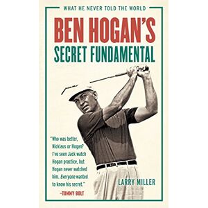 Miller, Larry Ben Hogan's Secret Fundamental: What He Never Told the World Miller, Larry Ben Hogan's Secret Fundamental: What He Never Told the World