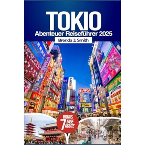 J. Smith, Brenda Tokio Abenteuer Reiseführer 2025: Entdecken Sie Japans Hauptstadt mit Insider-Tipps, Shibuya, Odaiba, Akihabara, Ginza, Tagesausflügen, Reiserouten, Unterkünften, Restaurants und einer Karte J. Smith, Brenda Tokio Abenteuer Reiseführer 2025: Entdecken Sie Japans Hauptstadt mit Insider-Tipps, Shibuya, Odaiba, Akihabara, Ginza, Tagesausflügen, Reiserouten, Unterkünften, Restaurants und einer Karte