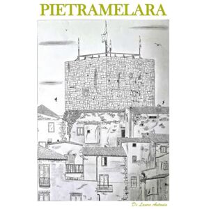Di Lauro, Antonio Pietramelara: Anima e Memoria di un Borgo Medievale Casertano. Storia, Segreti, Misteri, Sapori e il Canto del Dialetto. Antonio Di Lauro Di Lauro, Antonio Pietramelara: Anima e Memoria di un Borgo Medievale Casertano. Storia, Segreti, Misteri, Sapori e il Canto del Dialetto. Antonio Di Lauro