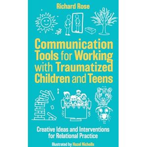 Rose, Richard Communication Tools for Working with Traumatized Children and Teens: Creative Ideas and Interventions for Relational Practice Rose, Richard Communication Tools for Working with Traumatized Children and Teens: Creative Ideas and Interventions for Relational Practice
