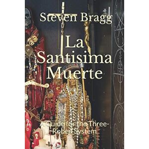 Bragg, Steven La Santisima Muerte: A Guide for the Three-Robed System Bragg, Steven La Santisima Muerte: A Guide for the Three-Robed System