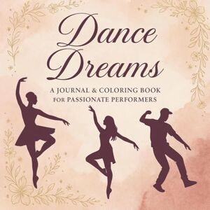 Publishing, Uplift & Ink Dance Dreams: A Journal & Coloring Book for Passionate Performers Publishing, Uplift & Ink Dance Dreams: A Journal & Coloring Book for Passionate Performers