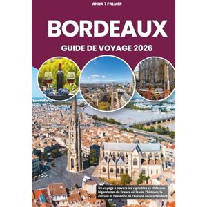 Palmer, Anna T BORDEAUX GUIDE DE VOYAGE 2026: Un voyage à travers les vignobles et châteaux légendaires de France où le vin, l'histoire, la culture et l'essence de l'Europe vous attendent Palmer, Anna T BORDEAUX GUIDE DE VOYAGE 2026: Un voyage à travers les vignobles et châteaux légendaires de France où le vin, l'histoire, la culture et l'essence de l'Europe vous attendent