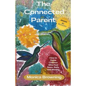 Browning, Monica The Connect Parent: How to Raise Children Who Feel Seen, Safe, and Worthy Browning, Monica The Connect Parent: How to Raise Children Who Feel Seen, Safe, and Worthy