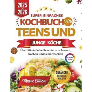 Ellison, Maeve Super Einfaches Kochbuch Für Teens Und Junge Köche: Über 80 einfache Rezepte zum Lernen, Kochen und Selbermachen Ellison, Maeve Super Einfaches Kochbuch Für Teens Und Junge Köche: Über 80 einfache Rezepte zum Lernen, Kochen und Selbermachen