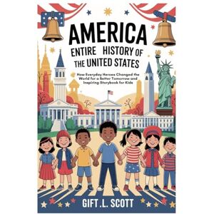 Scott America: Entire History of the United States: How Everyday Heroes Changed the World for a Better Tomorrow and Inspiring Storybook for kids (Kids Fun, History and Educational books) Scott America: Entire History of the United States: How Everyday Heroes Changed the World for a Better Tomorrow and Inspiring Storybook for kids (Kids Fun, History and Educational books)