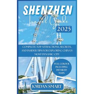 SMART, JORDAN SHENZHEN TRAVEL GUIDE 2025: Complete Top Attractions, Secrets, and Insider Tips for Exploring China’s Most Dynamic City (ALL AROUND ASIA) SMART, JORDAN SHENZHEN TRAVEL GUIDE 2025: Complete Top Attractions, Secrets, and Insider Tips for Exploring China’s Most Dynamic City (ALL AROUND ASIA)