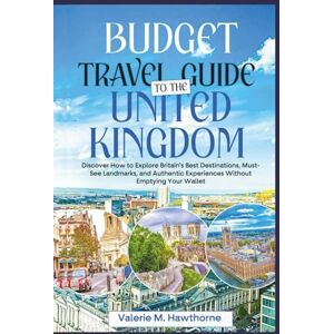 M. Hawthorne, Valerie Budget Travel Guide to the United Kingdom 2025: Discover How to Explore Britain’s Best Destinations, Must-See Landmarks, and Authentic Experiences Without Emptying Your Wallet M. Hawthorne, Valerie Budget Travel Guide to the United Kingdom 2025: Discover How to Explore Britain’s Best Destinations, Must-See Landmarks, and Authentic Experiences Without Emptying Your Wallet