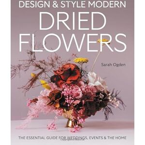 Ogden, Sarah Design and Style Modern Dried Flowers: The Essential Guide for Weddings, Events & The Home Ogden, Sarah Design and Style Modern Dried Flowers: The Essential Guide for Weddings, Events & The Home