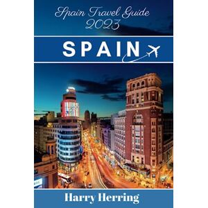 Herring, Harry Spain Travel Guide 2023: A Comprehensive Modern Traveler's Guide to Spain: Discover the Riches of Spain's Vibrant Culture, History, Cuisine, hidden ... Attractions. (The Ultimate Travel Companion) Herring, Harry Spain Travel Guide 2023: A Comprehensive Modern Traveler's Guide to Spain: Discover the Riches of Spain's Vibrant Culture, History, Cuisine, hidden ... Attractions. (The Ultimate Travel Companion)