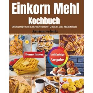 Schulz, Janina Einkorn-Mehl Kochbuch: Gesunde und nährstoffreiche Brote, Gebäcke und Mahlzeiten Schulz, Janina Einkorn-Mehl Kochbuch: Gesunde und nährstoffreiche Brote, Gebäcke und Mahlzeiten