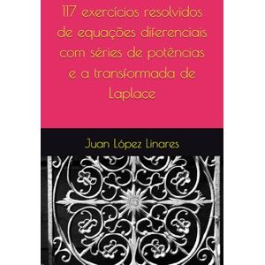 López Linares, Juan 117 exercícios resolvidos de equações diferenciais com séries de potências e a transformada de Laplace (Cálculo IV FZEA USP) López Linares, Juan 117 exercícios resolvidos de equações diferenciais com séries de potências e a transformada de Laplace (Cálculo IV FZEA USP)