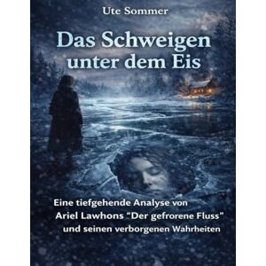 Sommer, Ute Das Schweigen unter dem Eis: Eine tiefgehende Analyse von Ariel Lawhons „Der gefrorene Fluss“ und seinen verborgenen Wahrheiten Sommer, Ute Das Schweigen unter dem Eis: Eine tiefgehende Analyse von Ariel Lawhons „Der gefrorene Fluss“ und seinen verborgenen Wahrheiten