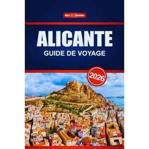 Brooks, Alex C. ALICANTE GUIDE DE VOYAGE 2026: Découvrez le tourisme et les activités de plage sur la côte espagnole Brooks, Alex C. ALICANTE GUIDE DE VOYAGE 2026: Découvrez le tourisme et les activités de plage sur la côte espagnole