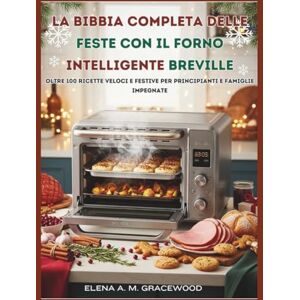 Gracewood, Elena A. M. La Bibbia completa delle feste con il forno intelligente Breville: Oltre 100 ricette veloci e festive per principianti e famiglie impegnate Gracewood, Elena A. M. La Bibbia completa delle feste con il forno intelligente Breville: Oltre 100 ricette veloci e festive per principianti e famiglie impegnate