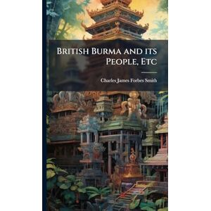 Smith, Charles James Forbes British Burma and its People, Etc Smith, Charles James Forbes British Burma and its People, Etc