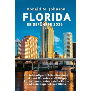Johnson, Donald M. Florida Reiseführer 2026: Ein Lebendiger US-Bundesstaat, Bekannt für Seine Vielfältigen Attraktionen, Seine Reiche Kultur und Sein Angenehmes Klima Johnson, Donald M. Florida Reiseführer 2026: Ein Lebendiger US-Bundesstaat, Bekannt für Seine Vielfältigen Attraktionen, Seine Reiche Kultur und Sein Angenehmes Klima