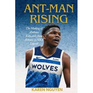 Nguyen, Karen Ant-Man Rising: The Making of Anthony Edwards, from Atlanta to NBA Legend Nguyen, Karen Ant-Man Rising: The Making of Anthony Edwards, from Atlanta to NBA Legend