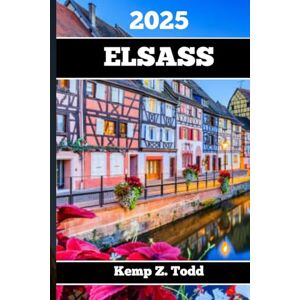 Todd, Kemp Z. ELSASS REISEFÜHRER 2025: Wichtige Informationen und Tipps zur Vorbereitung Ihrer Reise: A les, was Sie vor Ihrer Reise wissen so lten Todd, Kemp Z. ELSASS REISEFÜHRER 2025: Wichtige Informationen und Tipps zur Vorbereitung Ihrer Reise: A les, was Sie vor Ihrer Reise wissen so lten