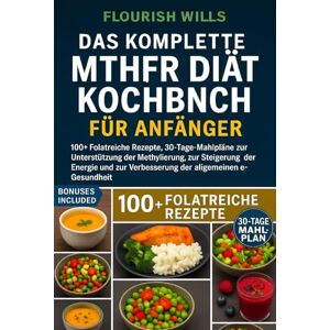 WILLS, FLOURISH DAS KOMPLETTE MTHFR DIÄT KOCHBUCH FÜR ANFÄNGER: 100+ Folatreiche Rezepte, 30-Tage-Mahlpläne zur Unterstützung der Methylierung, zur Steigerung der ... zur Verbesserung der allgemeinen Gesundheit WILLS, FLOURISH DAS KOMPLETTE MTHFR DIÄT KOCHBUCH FÜR ANFÄNGER: 100+ Folatreiche Rezepte, 30-Tage-Mahlpläne zur Unterstützung der Methylierung, zur Steigerung der ... zur Verbesserung der allgemeinen Gesundheit
