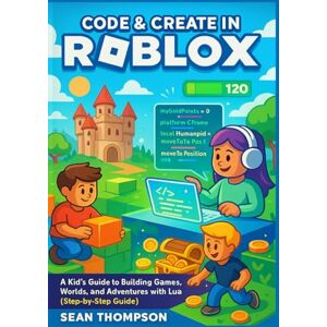 Thompson, Sean CODE & CREATE IN ROBLOX: A Kid’s Guide to Building Games, Worlds, and Adventures with Lua (Step-by-Step Guide) Thompson, Sean CODE & CREATE IN ROBLOX: A Kid’s Guide to Building Games, Worlds, and Adventures with Lua (Step-by-Step Guide)