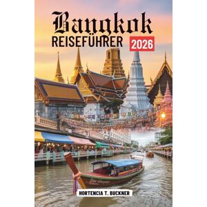Buckner, Hortencia T. Bangkok REISEFÜHRER 2026: Ihr Reiseführer für Erlebnisse, Sehenswürdigkeiten und das lokale Leben in Thailand Buckner, Hortencia T. Bangkok REISEFÜHRER 2026: Ihr Reiseführer für Erlebnisse, Sehenswürdigkeiten und das lokale Leben in Thailand