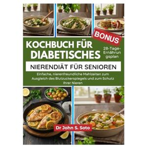 Soto, Dr John Kochbuch für diabetisches Nierendiät für Senioren: Einfache, nierenfreundliche Mahlzeiten zum Ausgleich des Blutzuckerspiegels und zum Schutz Ihrer ... your body (Cookbooks & Exercise guides)) Soto, Dr John Kochbuch für diabetisches Nierendiät für Senioren: Einfache, nierenfreundliche Mahlzeiten zum Ausgleich des Blutzuckerspiegels und zum Schutz Ihrer ... your body (Cookbooks & Exercise guides))