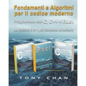 Chan, Tony Fondamenti e Algoritmi per il codice moderno: Programmare con C, C++ e Rust La raccolta 3 in 1 più completa di sempre Chan, Tony Fondamenti e Algoritmi per il codice moderno: Programmare con C, C++ e Rust La raccolta 3 in 1 più completa di sempre