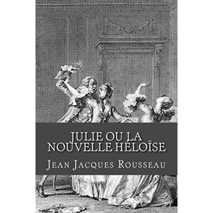 Rousseau, Jean Jacques Julie ou La nouvelle Heloise Rousseau, Jean Jacques Julie ou La nouvelle Heloise