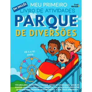 Abroad, Feel Meu Primeiro Livro de Atividades em Inglês: Parque de Diversões – Colorir, Labirintos, Ligue os Pontos, Jogos de Associação, Caça-Palavras e Encontre ... de 5 a 10 Anos – Perfeito para Falantes) Abroad, Feel Meu Primeiro Livro de Atividades em Inglês: Parque de Diversões – Colorir, Labirintos, Ligue os Pontos, Jogos de Associação, Caça-Palavras e Encontre ... de 5 a 10 Anos – Perfeito para Falantes)