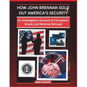 Lawson, Sam HOW JOHN BRENNAN SOLD OUT AMERICA’S SECURITY: AN INVESTIGATIVE ACCOUNT OF CORRUPTION, GREED, AND NATIONAL BETRAYAL (True Crime Files) Lawson, Sam HOW JOHN BRENNAN SOLD OUT AMERICA’S SECURITY: AN INVESTIGATIVE ACCOUNT OF CORRUPTION, GREED, AND NATIONAL BETRAYAL (True Crime Files)