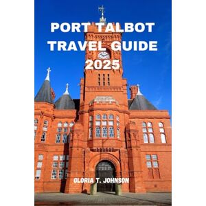 T. Johnson, Gloria PORT TALBOT TRAVEL GUIDE 2025: The ultimate and most updated handbook to South Wales’ coastal soul — where industry meets wild beauty, and every path leads to a story (Glorious Travellers) T. Johnson, Gloria PORT TALBOT TRAVEL GUIDE 2025: The ultimate and most updated handbook to South Wales’ coastal soul — where industry meets wild beauty, and every path leads to a story (Glorious Travellers)