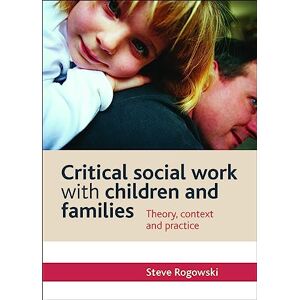 Rogowski, Steve Critical social work with children and families: Theory, Context and Practice Rogowski, Steve Critical social work with children and families: Theory, Context and Practice