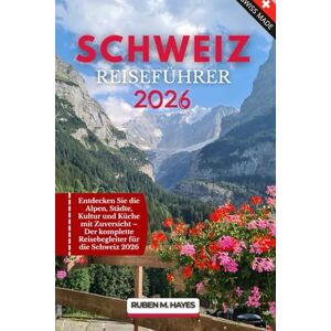 Hayes, Ruben M. Schweiz Reiseführer 2026: Entdecken Sie die Alpen, Städte, Kultur und Küche mit Zuversicht – Der komplette Reisebegleiter für die Schweiz 2026 Hayes, Ruben M. Schweiz Reiseführer 2026: Entdecken Sie die Alpen, Städte, Kultur und Küche mit Zuversicht – Der komplette Reisebegleiter für die Schweiz 2026